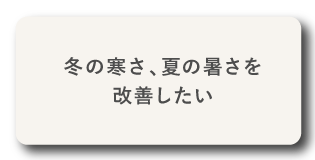 冬の寒さ、夏の暑さを改善したい