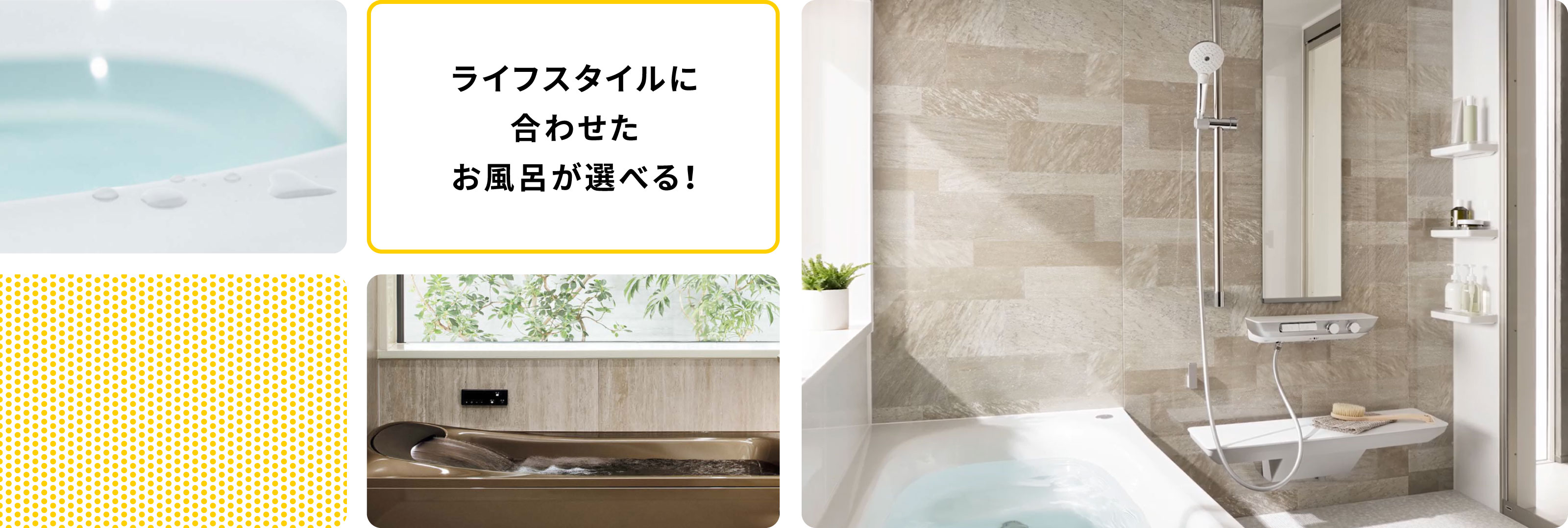 ライフスタイルに合わせたお風呂が選べる!