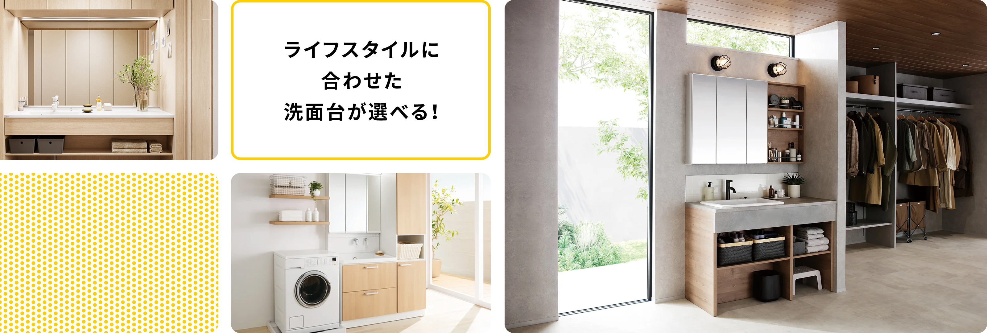 ライフスタイルに合わせた洗面台が選べる!