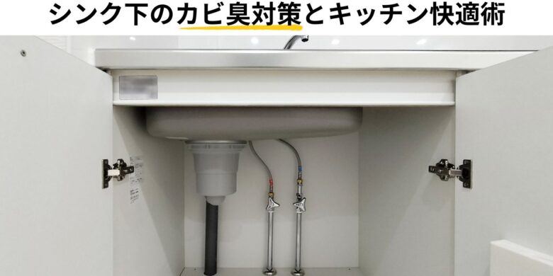 ちょっとの工夫で心地よく！ シンク下のカビ臭対策とキッチン快適術